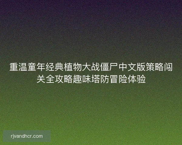 重温童年经典植物大战僵尸中文版策略闯关全攻略趣味塔防冒险体验