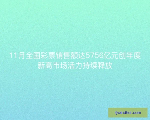 11月全国彩票销售额达5756亿元创年度新高市场活力持续释放