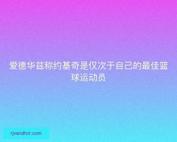 爱德华兹称约基奇是仅次于自己的最佳篮球运动员