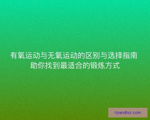 有氧运动与无氧运动的区别与选择指南 助你找到最适合的锻炼方式
