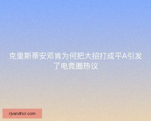 克里斯蒂安邓肯为何把大招打成平A引发了电竞圈热议